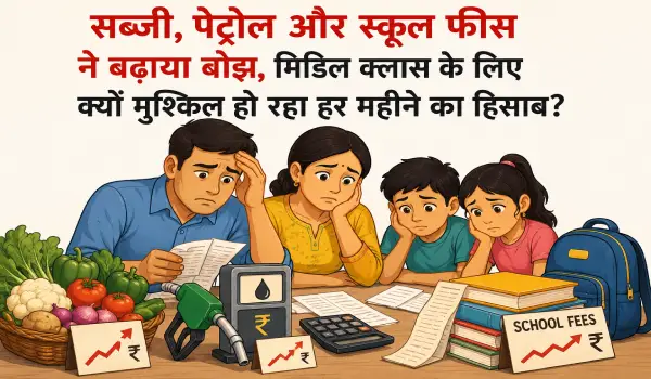 सब्जी, पेट्रोल, स्कूल फीस... बढ़ते खर्चों के बीच मिडिल क्लास के लिए क्यों मुश्किल होता जा रहा है हर महीने का हिसाब?